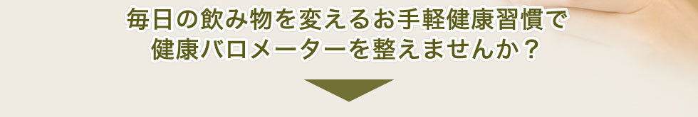 毎日の飲み物を変えるお手軽健康習慣で健康バロメーターを整えませんか？