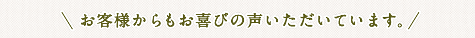 お客様からもお喜びの声いただいています。