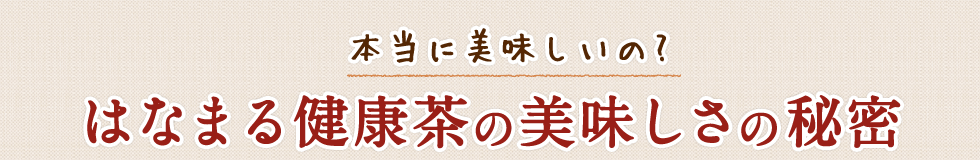 本当においしいの？はなまる健康茶の美味しさの秘密