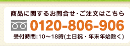 商品に関するお問合せ・ご注文はこちら 0120-806-906 受付時間：9～18時(土日祝・年末年始除く)