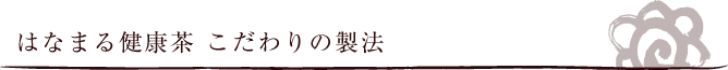 はなまる健康茶 こだわりの製法