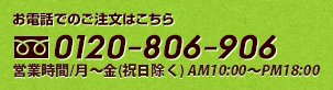 お電話でのご注文はこちら　0120-806-906　営業時間/月～金(祝日除く)　AM9:00～PM18:00