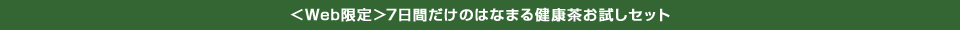 ＜Web限定＞7日間だけのはなまる健康茶お試しセット