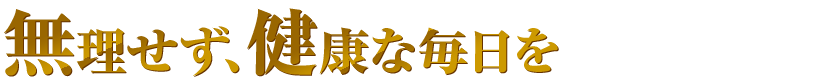 無理せず、健康な毎日を